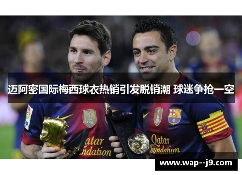 迈阿密国际梅西球衣热销引发脱销潮 球迷争抢一空 迈阿密国际梅西球衣热销引发脱销潮 球迷争抢一空