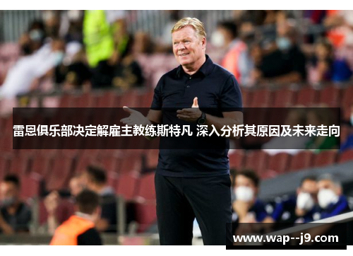 雷恩俱乐部决定解雇主教练斯特凡 深入分析其原因及未来走向