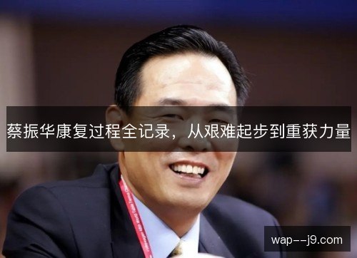 蔡振华康复过程全记录，从艰难起步到重获力量