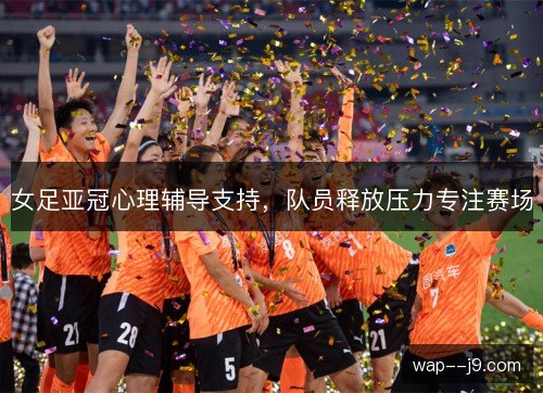 女足亚冠心理辅导支持，队员释放压力专注赛场